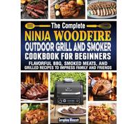 Ninja Woodfire Outdoor Grill and Smoker Cookbook for Beginners: Flavorful BBQ, Smoked Meats, and Grilled Recipes to Impress Family and Friends.