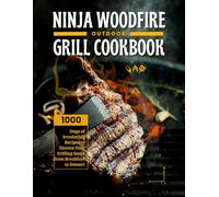 Ninja Woodfire Outdoor Grill Cookbook: 1000 Days of Irresistible Recipes to Elevate Your Grilling Game from Breakfast to Dessert