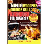 NINJA WOODFIRE OUTDOOR-GRILL KOCHBUCH FÜR ANFÄNGER: 250 einfache und rauchige Rezepte, um Grillen, BBQ, Rinderbrust, gegrillte Steaks, Räuchern und Luftfrittieren wie ein Profi zu meistern