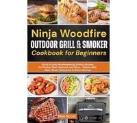 Ninja Woodfire Outdoor Grill & Smoker Cookbook for Beginners: Quick & Easy Mouthwatering Grilling Recipes for Poultry, Beef, Seafood, and More - Master BBQ, Bake, Roast, Dehydrate & Broil with Ease