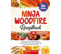 Ninja Woodfire Rezeptbuch: Der Ninja Outdoor Grill & Smoker mit über 180+ Rezepten für die ganze Familie