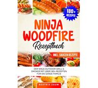 Ninja Woodfire Rezeptbuch: Der Ninja Outdoor Grill & Smoker mit über 180+ Rezepten für die ganze Familie
