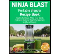 NINJABLAST Portable Blender Recipe Book: Healthy, Nutritious, Whole-Food Blends for Energy, Wellness, Weight Management and Every Lifestyle