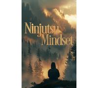 Ninjutsu-Mindset: Von den Schatten lernen - Prinzipien der Anpassung für mentale Stärke und Erfolg im Alltag