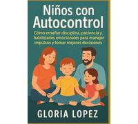 Niños con Autocontrol:: Cómo enseñar disciplina, paciencia y habilidades emocionales para manejar impulsos y tomar mejores decisiones