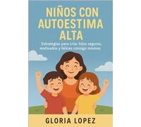 Niños con Autoestima Alta: Estrategias para criar hijos seguros, motivados y felices consigo mismos -: Consejos prácticos para fortalecer la confianza infantil