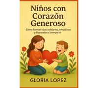 Niños con Corazón Generoso: Cómo formar hijos solidarios, empáticos y dispuestos a compartir: Crianza positiva para desarrollar empatía y habilidades sociales