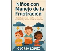 Niños con Manejo de la Frustración: Estrategias para enseñar paciencia, resiliencia y tolerancia a la frustración -: Cómo ayudar a tus hijos a ser pacientes y resilientes