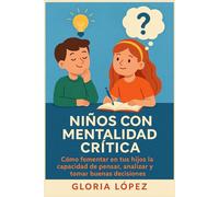 Niños con Mentalidad Crítica: Cómo fomentar en tus hijos la capacidad de pensar, analizar y tomar buenas decisiones -: Crianza positiva para fortalecer el pensamiento crítico y la autoestima infantil