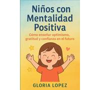 Niños con Mentalidad Positiva: Cómo enseñar optimismo, gratitud y confianza en el futuro:: Guía práctica para criar hijos felices, resilientes y seguros de sí mismos