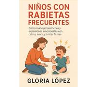 Niños con Rabietas Frecuentes: Cómo manejar berrinches y explosiones emocionales con calma, amor y límites firmes: Crianza positiva para niños con emociones fuertes