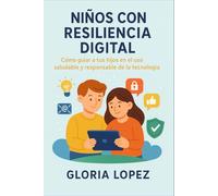 Niños con Resiliencia Digital: Cómo guiar a tus hijos en el uso saludable y responsable de la tecnología: (Estrategias prácticas para criar hijos seguros en la era digital)