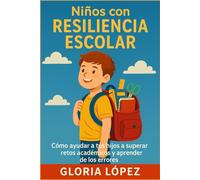 Niños con Resiliencia Escolar: Cómo ayudar a tus hijos a superar retos académicos y aprender de los errores: Estrategias prácticas para padres con hijos en edad escolar