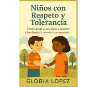 Niños con Respeto y Tolerancia: Cómo guiar a tus hijos a aceptar a los demás y convivir en armonía: Guía práctica para criar hijos empáticos, respetuosos y con valores sólidos