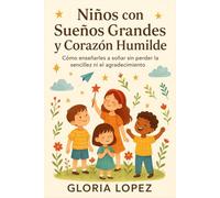 Niños con Sueños Grandes y Corazón Humilde: Cómo enseñarles a soñar sin perder la sencillez ni el agradecimiento: Guía para equilibrar ambición, amor y sentido de propósito