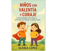 Niños con Valentía y Coraje: Cómo enseñar a tus hijos a enfrentar los miedos y superar retos: Estrategias prácticas para criar hijos seguros, fuertes y resilientes