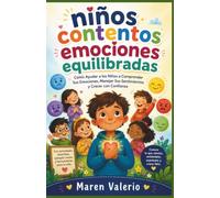 niños contentos emociones equilibradas: Cómo Ayudar a los Niños a Comprender Sus Emociones, Manejar Sus Sentimientos y Crecer con Confianza