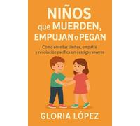 Niños que Muerden, Empujan o Pegan: Cómo enseñar límites, empatía y resolución pacífica sin castigos severos