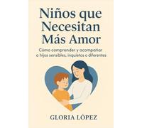 Niños que Necesitan Más Amor: Cómo comprender y acompañar a hijos sensibles, inquietos o diferentes: El arte de educar desde el corazón
