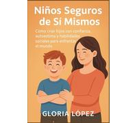 Niños Seguros de Sí Mismos: Cómo criar hijos con confianza, autoestima y habilidades sociales para enfrentar el mundo -: Guía práctica de crianza positiva y educación emocional