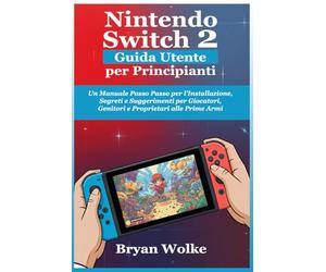 Nintendo Switch 2 Guida Utente per Principianti: Un Manuale Passo Passo per l'Installazione, Segreti e Suggerimenti per Giocatori, Genitori e Proprietari alle Prime Armi