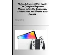 Nintendo Switch 2 User Guide The Complete Beginner's Manual to Set Up, Customize, Troubleshoot, and Master Your Console