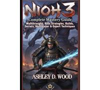 Nioh 3 Complete Mastery Guide.: Walkthroughs, Boss Strategies, Builds, Secrets, Multiplayer & Expert Techniques