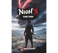 NIOH 3 GAME GUIDE: Expert Techniques that Empower Both Casual and Hardcore Players to Master Every Aspect of the Legendary Action RPG