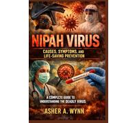 NIPAH VIRUS: CAUSES, SYMPTOMS, AND LIFE-SAVING PREVENTION: A Complete Guide to Understanding the Deadly Virus and Protecting Yourself and Your Family