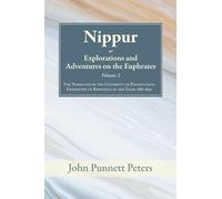Nippur, or, Explorations and Adventures on the Euphrates, Volume 2: The Narrative of the University of Pennsylvania Expedition to Babylonia in the Years 1888-1890