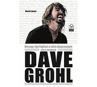 Nirvana, Foo Fighters e altre disavventure. Vita e musica di Dave Grohl