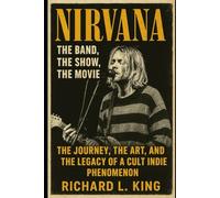 Nirvana: The Band, The Show, The Movie: The Journey, the Art, and the Legacy of a Cult Indie Phenomenon