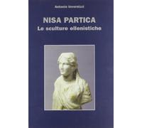 Nisa Partica. Le sculture ellenistiche - Invernizzi Antonio