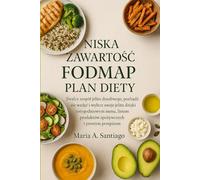 NISKA ZAWARTOŚĆ FODMAP PLAN DIETY: Zwalcz zespół jelita drażliwego, pozbądź się wzdęć i wylecz swoje jelita dzięki cotygodniowym menu, listom produktów spożywczych i prostym przepisom