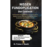 NISSEN FUNDOPLICATION DIET COOKBOOK: Postoperative Nutritional Recovery Framework to Support Comfort, Maintain Healing, and Ensure Sustainable Gastrointestinal Health
