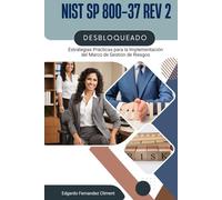 NIST SP 800-37 Rev 2 Desbloqueado: Estrategias Prácticas para la Implementación del Marco de Gestión de Riesgos