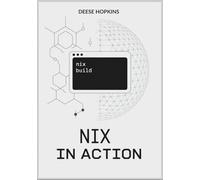 Nix in Action: A Comprehensive Guide to Understanding NixOS, Package Manager, Syntax, and Language