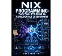 NIX PROGRAMMING: THE COMPLETE GUIDE TO REPRODUCIBLE DEVELOPMENT: Write Nix Expressions, Build Derivations, Manage Flakes, and Create Reliable Cross System Workflows
