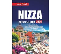 NIZZA REISEFÜHRER 2026: Erkunden Sie die besten Strände, versteckten Schätze, die lokale Küche, Tagesausflüge, Kunstspaziergänge und kulturelle Highlights an der Côte d'Azur