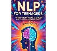NLP FOR TEENAGERS: Unleash your hidden power to overcome anxiety and build lasting confidence - NO Therapy Hours!: 6