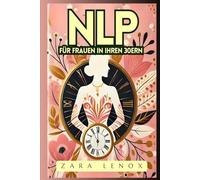 NLP FÜR FRAUEN IN IHREN 30ERN: Gewinnen Sie Ihr Selbstvertrauen zurück und erreichen Sie Ihre persönlichen Ziele in 90 Tagen - OHNE Kompromisse bei Ihrem Lebensstil!
