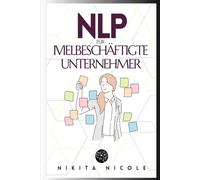 NLP FÜR VIELBESCHÄFTIGTE UNTERNEHMER: Entdecken Sie die einfachen NLP-Techniken, die Ihre Produktivität verdoppeln werden - in WENIGER als 15 Minuten pro Tag!