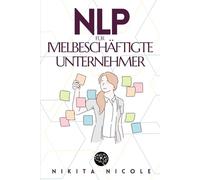 NLP FÜR VIELBESCHÄFTIGTE UNTERNEHMER: Entdecken Sie die einfachen NLP-Techniken, die Ihre Produktivität verdoppeln werden - in WENIGER als 15 Minuten pro Tag!