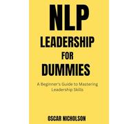 NLP Leadership for Dummies: A Beginner's Guide to Mastering Leadership Skills