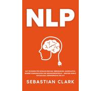 NLP: NLP-Techniken für sozialen Einfluss, Überzeugung, Manipulation, bessere Kommunikation und Gedankenkontrolle - meistere Dunkle Psychologie, Körpersprache und KVT.