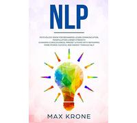 NLP: Psychology book for beginners! Learn communication, manipulation & inner strength - Changing consciousness, mindset & fears with Reframing - More power, success, and energy through Nlp