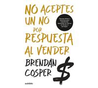 No aceptes un no por respuesta al vender: Técnicas éticas y efectivas para transformar objeciones en cierres sin forzar ni perseguir
