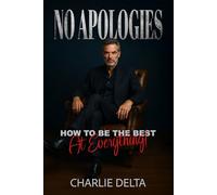 No Apologies: How To Be The Best At Everything!: How to Build Habits, Win at Work, Lead with Strength, and Live Without