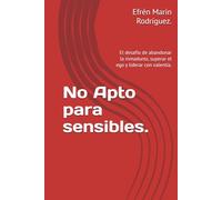 No Apto para sensibles.: El desafío de abandonar la inmadurez, superar el ego y liderar con valentía.