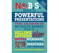 No B.S. Guide to Powerful Presentations: The Ultimate No Holds Barred Plan to Se